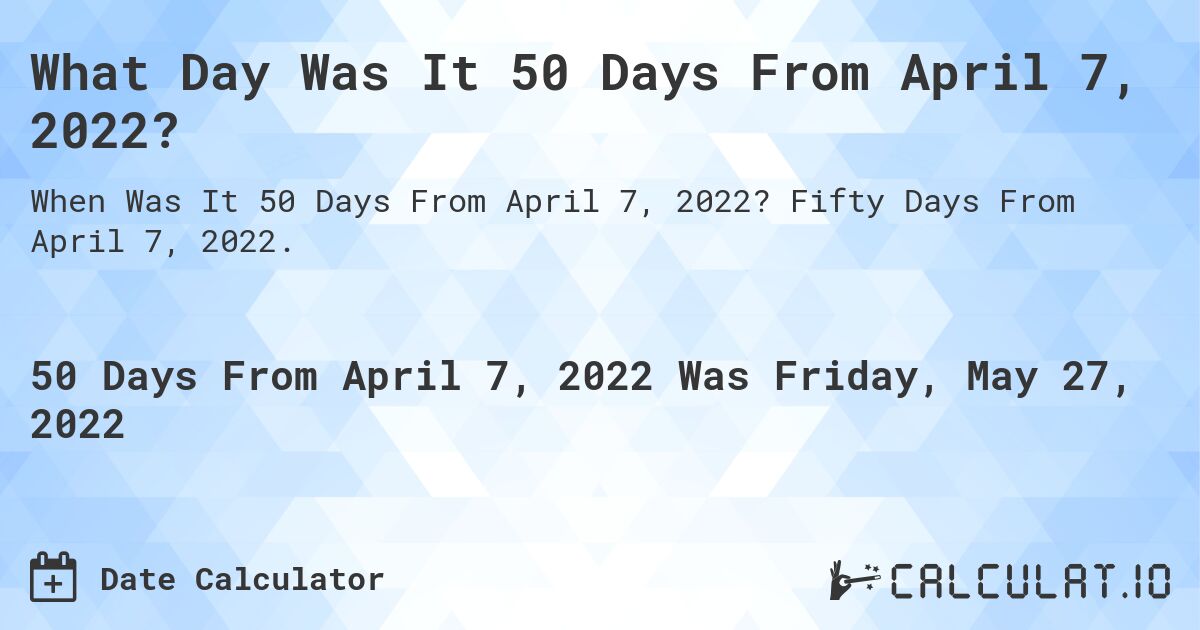 What Day Was It 50 Days From April 7, 2022?. Fifty Days From April 7, 2022.