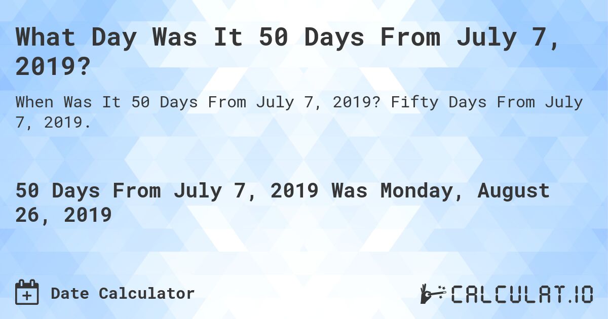 What Day Was It 50 Days From July 7, 2019?. Fifty Days From July 7, 2019.