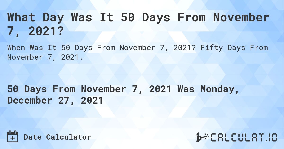 What Day Was It 50 Days From November 7, 2021?. Fifty Days From November 7, 2021.