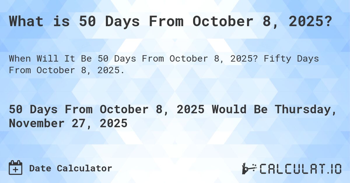 What is 50 Days From October 8, 2025?. Fifty Days From October 8, 2025.