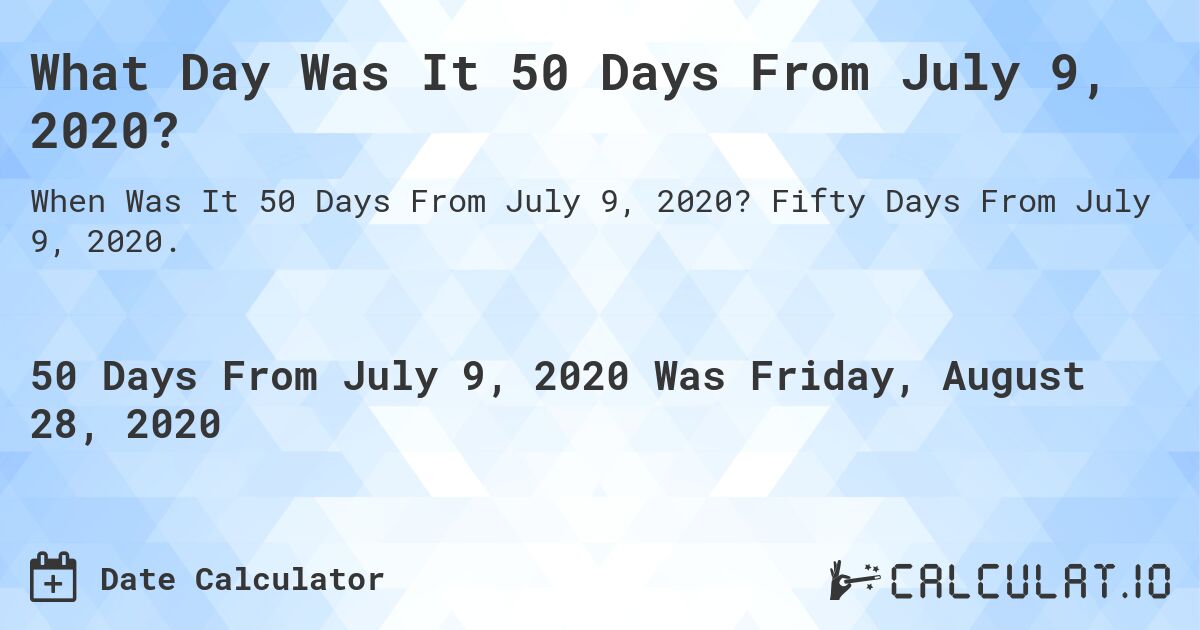 What Day Was It 50 Days From July 9, 2020?. Fifty Days From July 9, 2020.