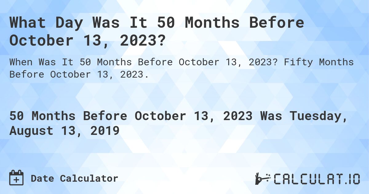 What Day Was It 50 Months Before October 13, 2023?. Fifty Months Before October 13, 2023.