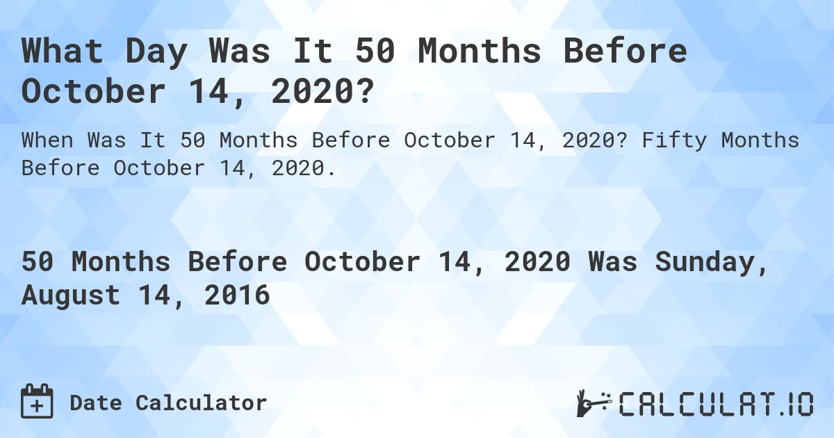 What Day Was It 50 Months Before October 14, 2020?. Fifty Months Before October 14, 2020.