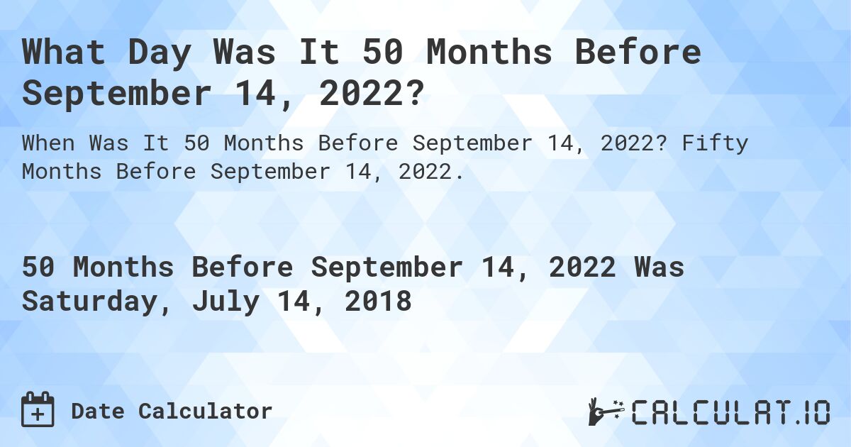 What Day Was It 50 Months Before September 14, 2022?. Fifty Months Before September 14, 2022.