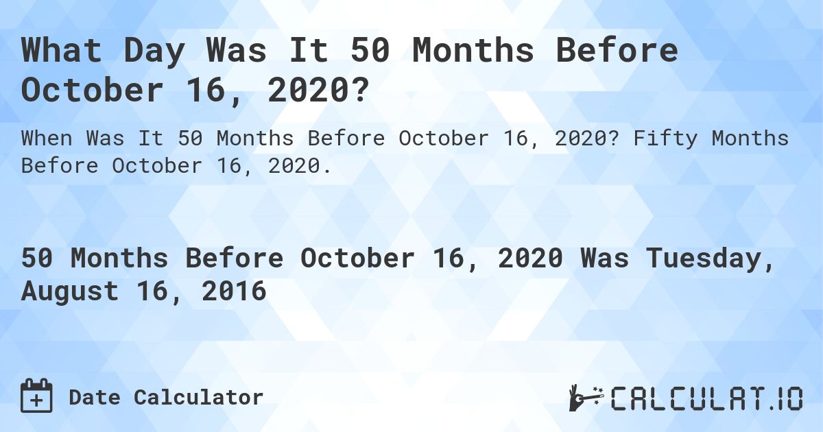 What Day Was It 50 Months Before October 16, 2020?. Fifty Months Before October 16, 2020.