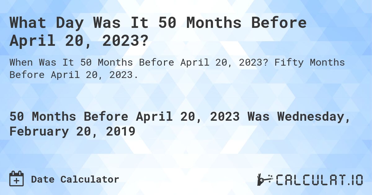 What Day Was It 50 Months Before April 20, 2023?. Fifty Months Before April 20, 2023.