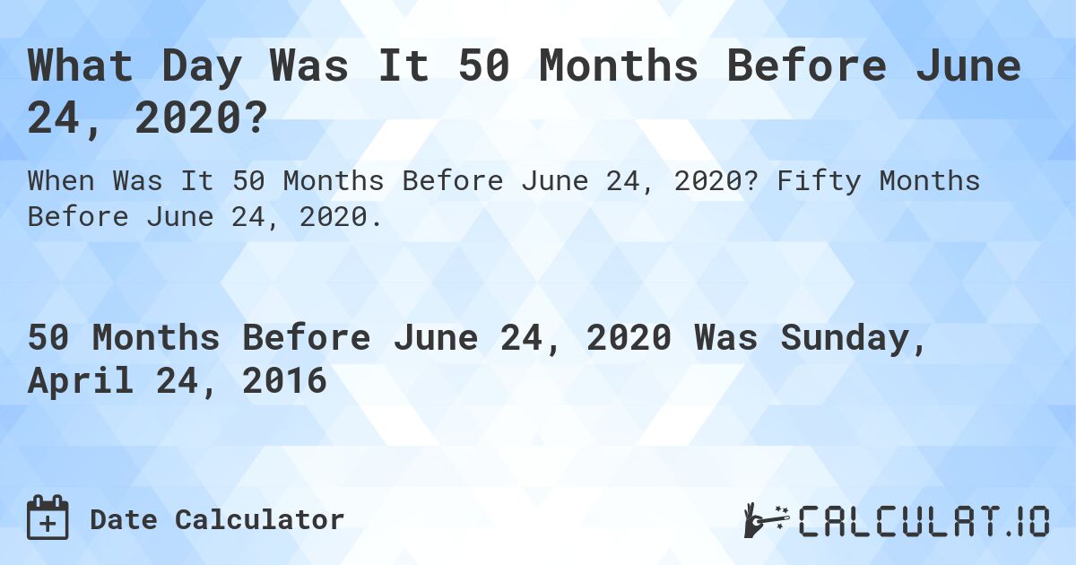 What Day Was It 50 Months Before June 24, 2020?. Fifty Months Before June 24, 2020.