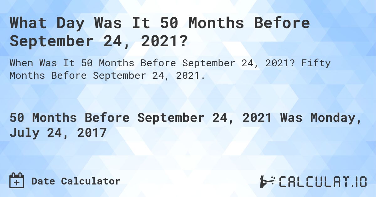 What Day Was It 50 Months Before September 24, 2021?. Fifty Months Before September 24, 2021.