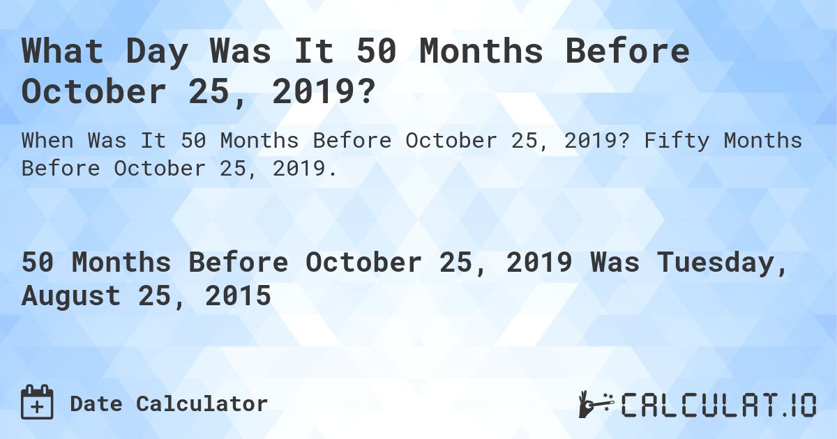 What Day Was It 50 Months Before October 25, 2019?. Fifty Months Before October 25, 2019.
