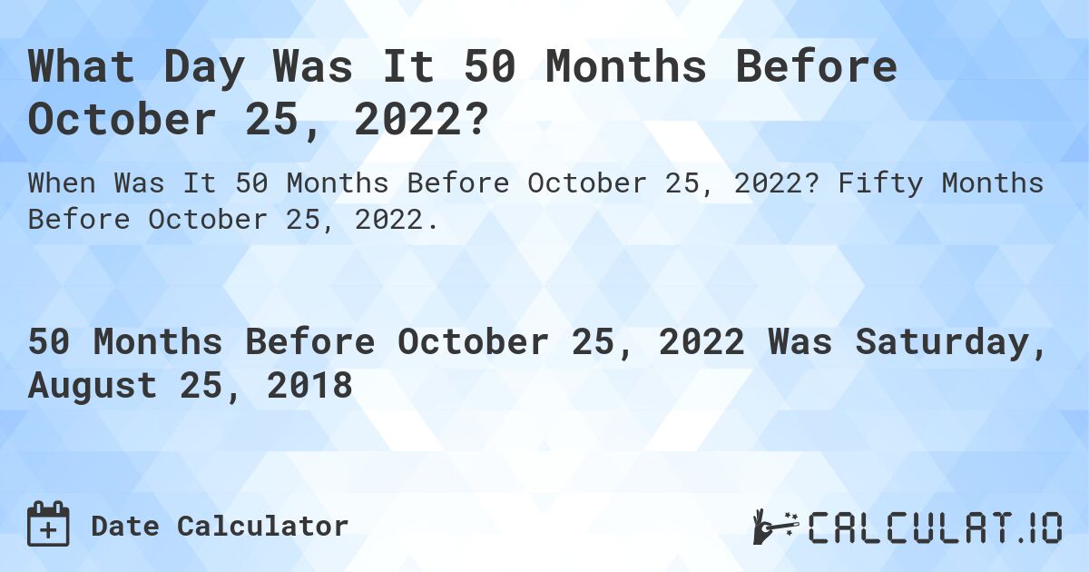 What Day Was It 50 Months Before October 25, 2022?. Fifty Months Before October 25, 2022.