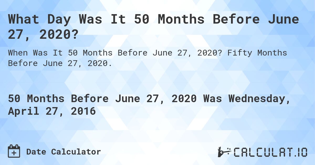 What Day Was It 50 Months Before June 27, 2020?. Fifty Months Before June 27, 2020.