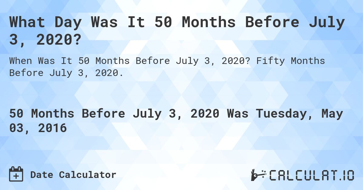 What Day Was It 50 Months Before July 3, 2020?. Fifty Months Before July 3, 2020.