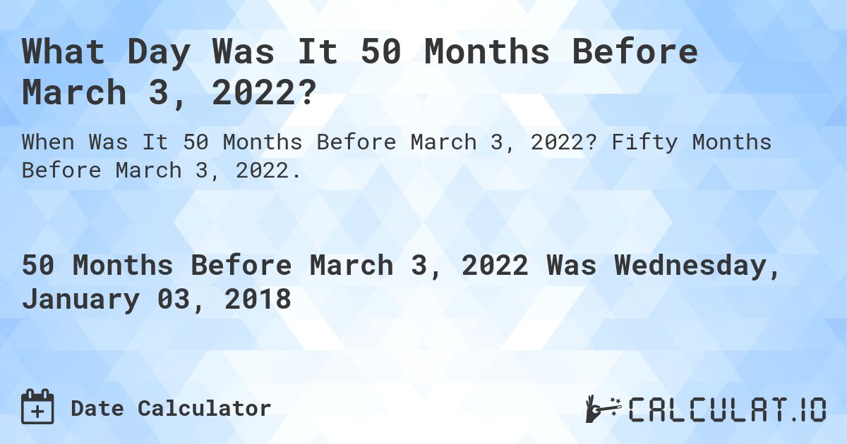 What Day Was It 50 Months Before March 3, 2022?. Fifty Months Before March 3, 2022.