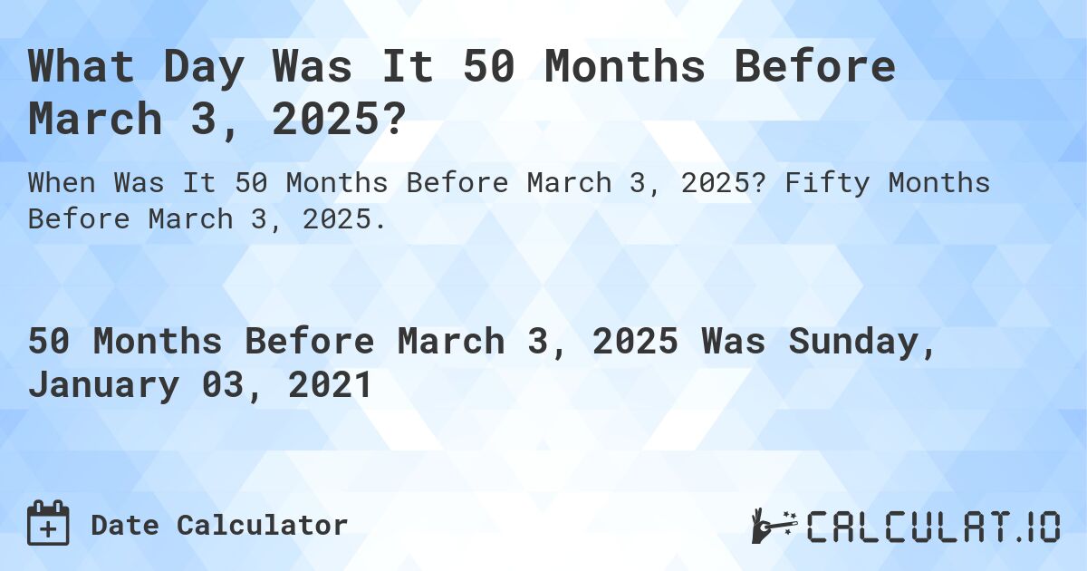 What Day Was It 50 Months Before March 3, 2025?. Fifty Months Before March 3, 2025.