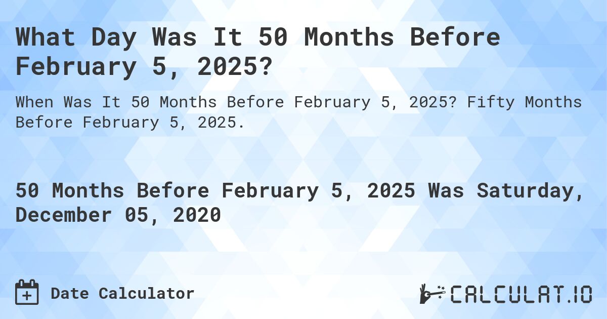What Day Was It 50 Months Before February 5, 2025?. Fifty Months Before February 5, 2025.