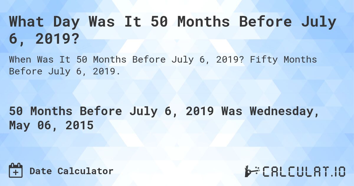 What Day Was It 50 Months Before July 6, 2019?. Fifty Months Before July 6, 2019.