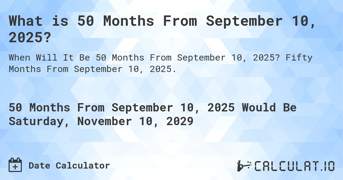 What is 50 Months From September 10, 2025?. Fifty Months From September 10, 2025.