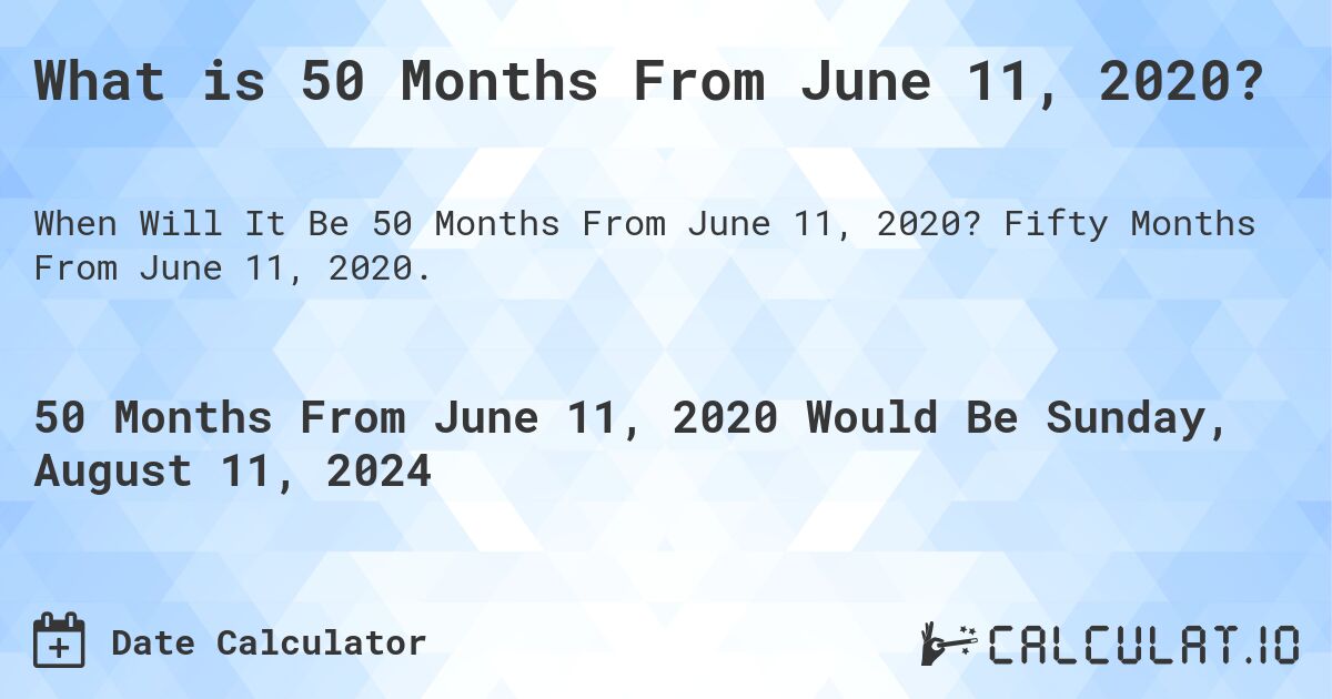 What is 50 Months From June 11, 2020?. Fifty Months From June 11, 2020.
