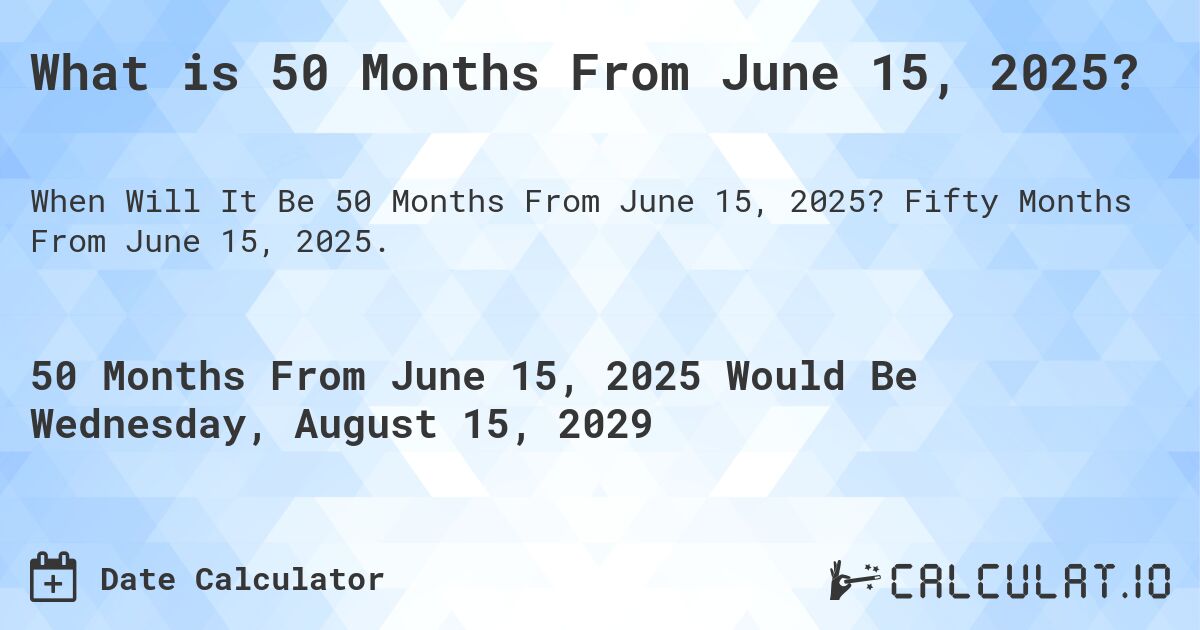 What is 50 Months From June 15, 2025?. Fifty Months From June 15, 2025.