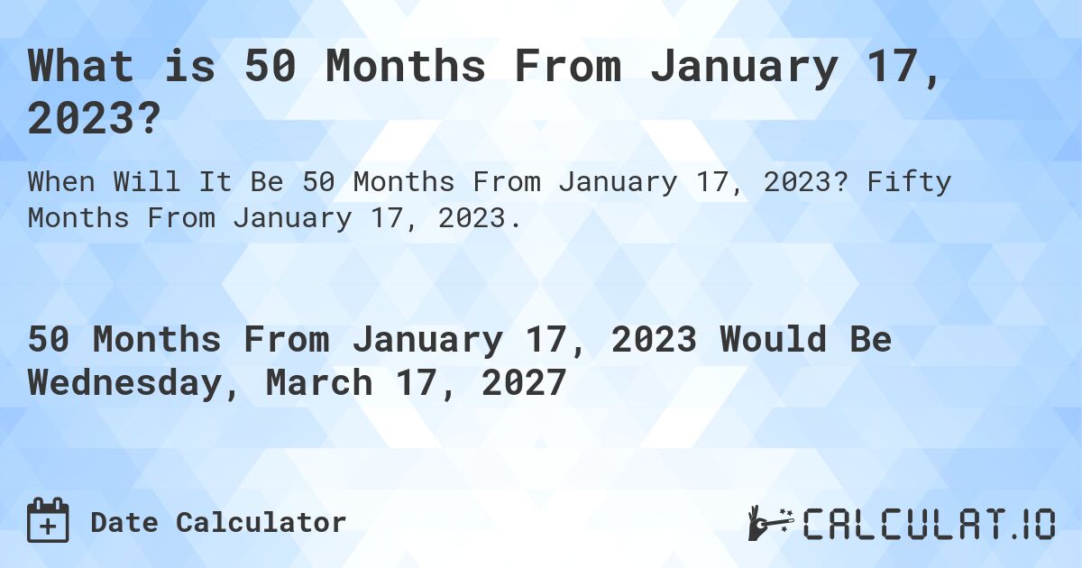 What is 50 Months From January 17, 2023?. Fifty Months From January 17, 2023.