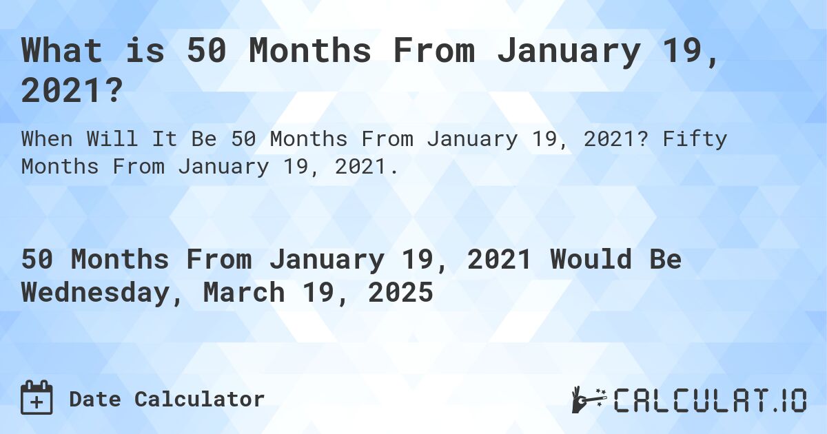 What is 50 Months From January 19, 2021?. Fifty Months From January 19, 2021.