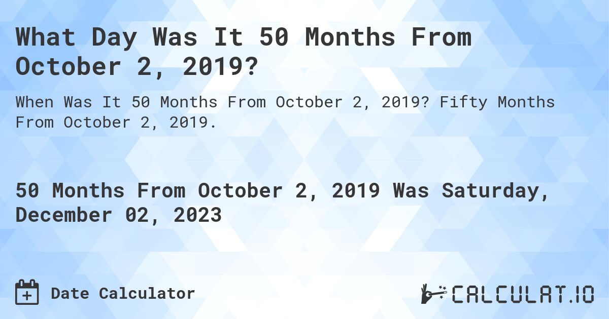 What Day Was It 50 Months From October 2, 2019?. Fifty Months From October 2, 2019.