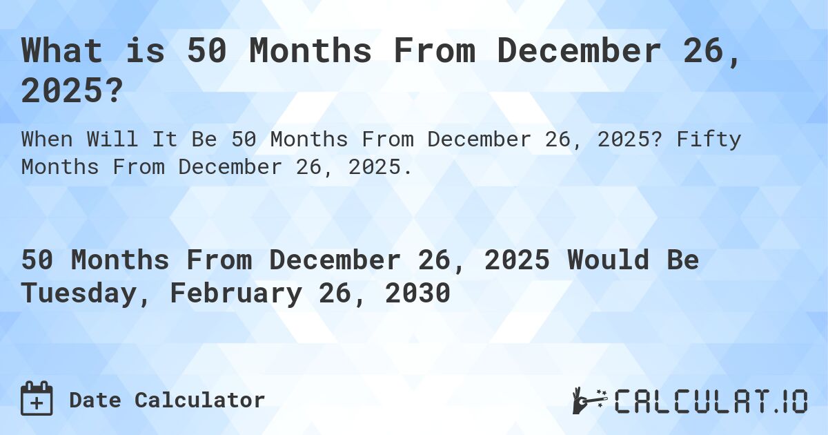 What is 50 Months From December 26, 2025?. Fifty Months From December 26, 2025.
