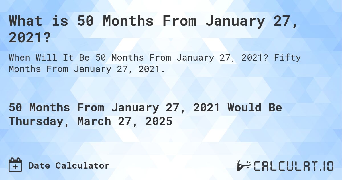What is 50 Months From January 27, 2021?. Fifty Months From January 27, 2021.