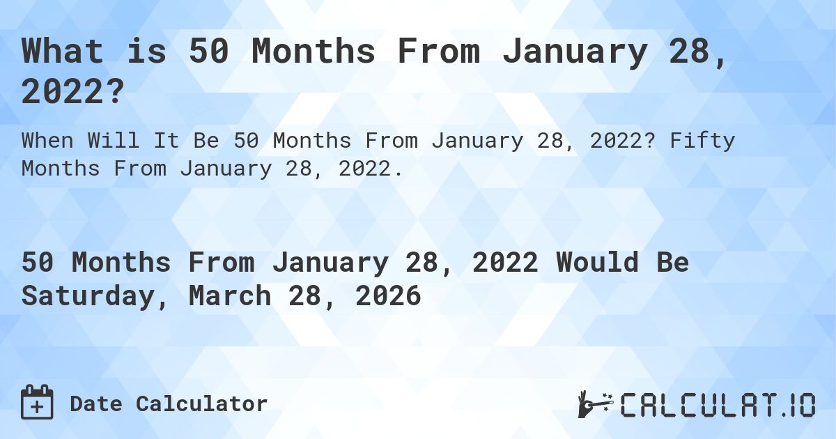 What is 50 Months From January 28, 2022?. Fifty Months From January 28, 2022.