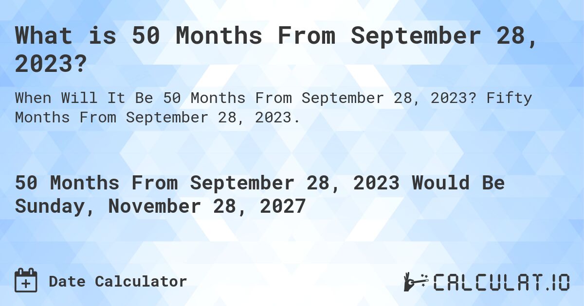 What is 50 Months From September 28, 2023?. Fifty Months From September 28, 2023.