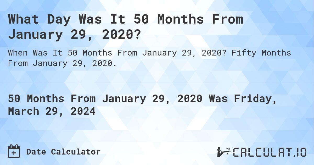What Day Was It 50 Months From January 29, 2020?. Fifty Months From January 29, 2020.
