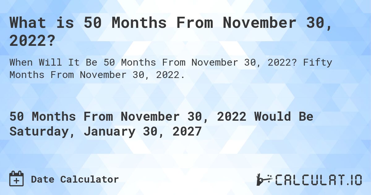 What is 50 Months From November 30, 2022?. Fifty Months From November 30, 2022.
