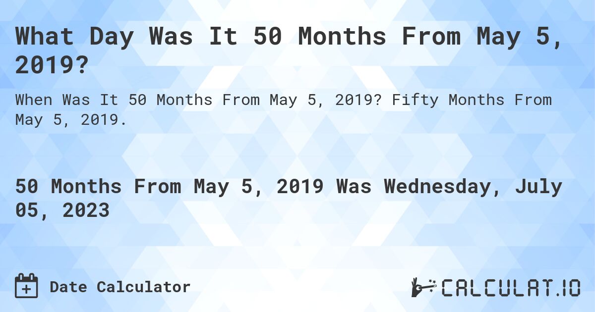 What Day Was It 50 Months From May 5, 2019?. Fifty Months From May 5, 2019.