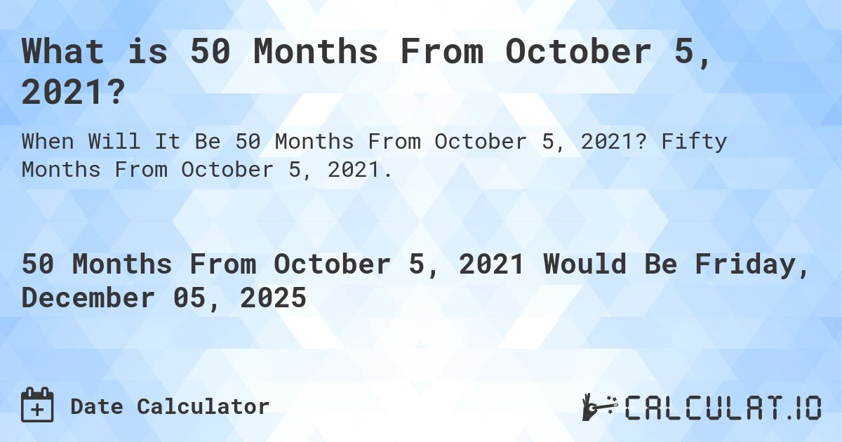 What is 50 Months From October 5, 2021?. Fifty Months From October 5, 2021.