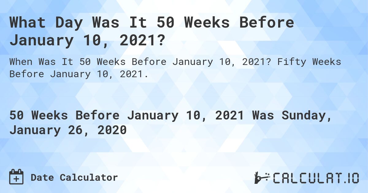 What Day Was It 50 Weeks Before January 10, 2021?. Fifty Weeks Before January 10, 2021.