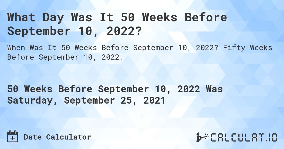 What Day Was It 50 Weeks Before September 10, 2022?. Fifty Weeks Before September 10, 2022.
