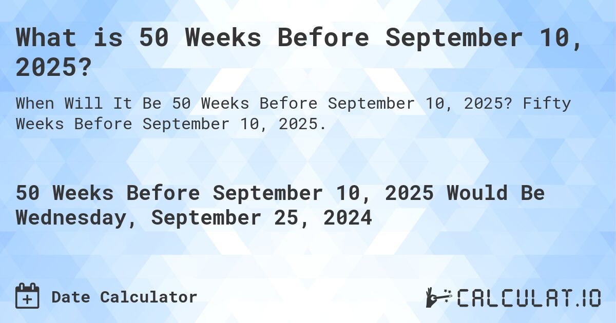 What is 50 Weeks Before September 10, 2025?. Fifty Weeks Before September 10, 2025.
