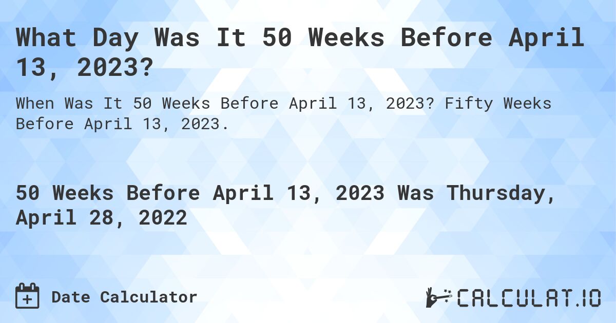What Day Was It 50 Weeks Before April 13, 2023?. Fifty Weeks Before April 13, 2023.