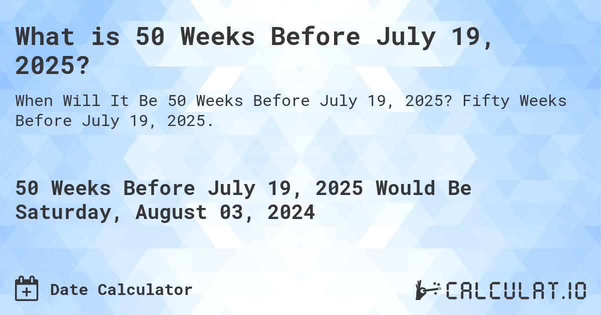 What is 50 Weeks Before July 19, 2025?. Fifty Weeks Before July 19, 2025.
