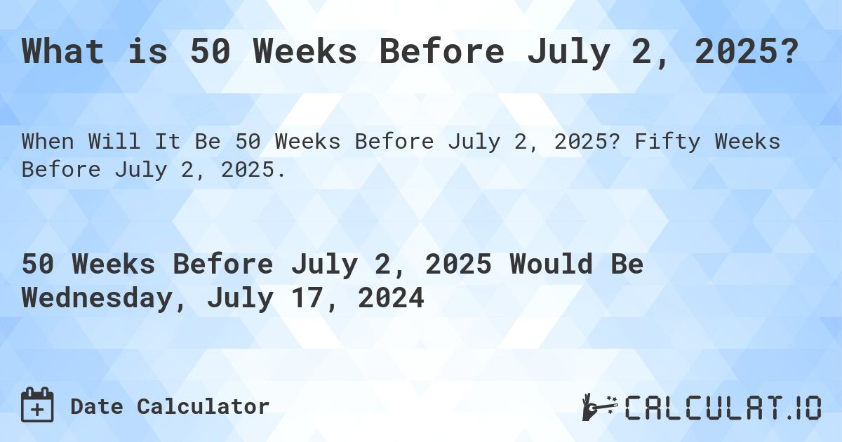 What is 50 Weeks Before July 2, 2025?. Fifty Weeks Before July 2, 2025.