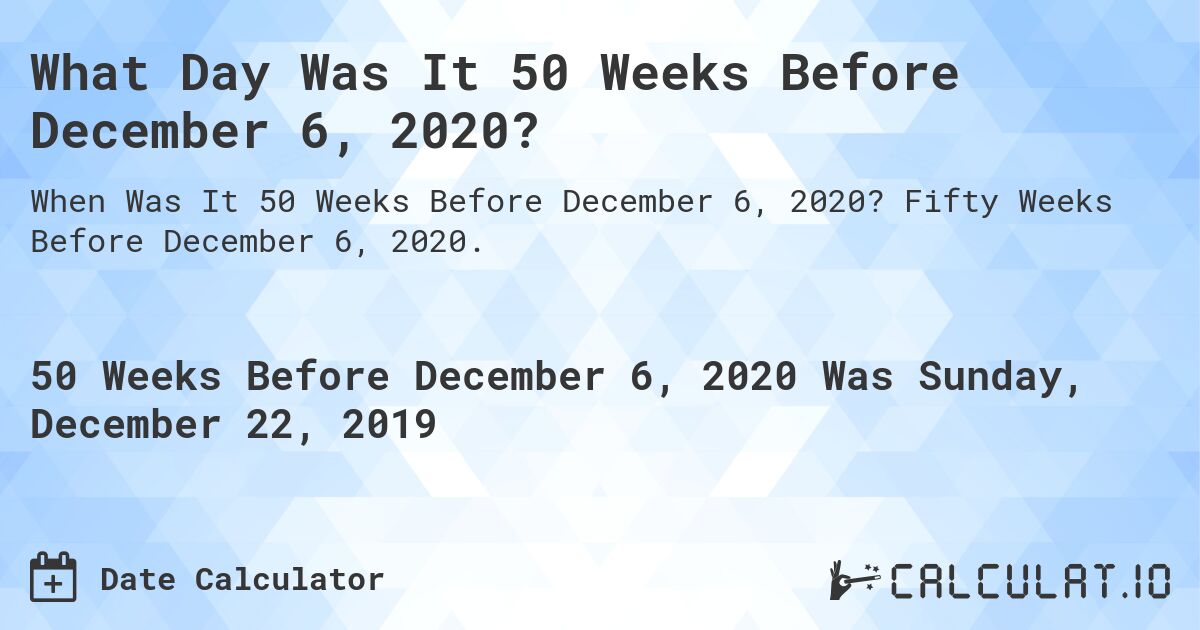 What Day Was It 50 Weeks Before December 6, 2020?. Fifty Weeks Before December 6, 2020.