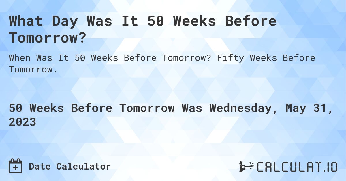 What Day Was It 50 Weeks Before Tomorrow?. Fifty Weeks Before Tomorrow.