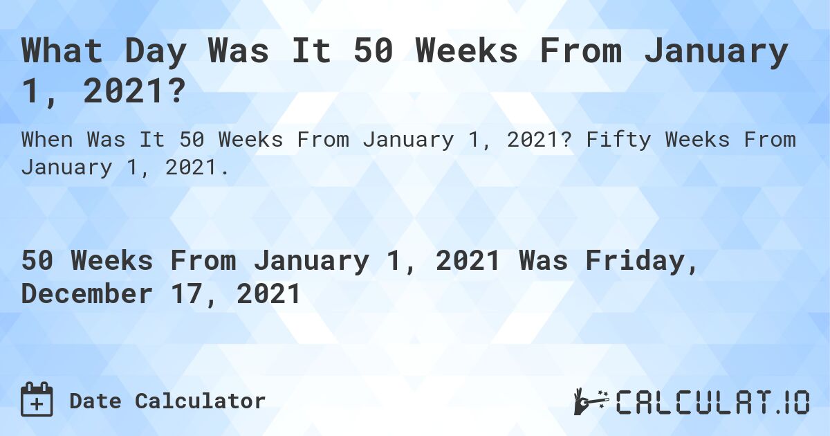 What Day Was It 50 Weeks From January 1, 2021?. Fifty Weeks From January 1, 2021.