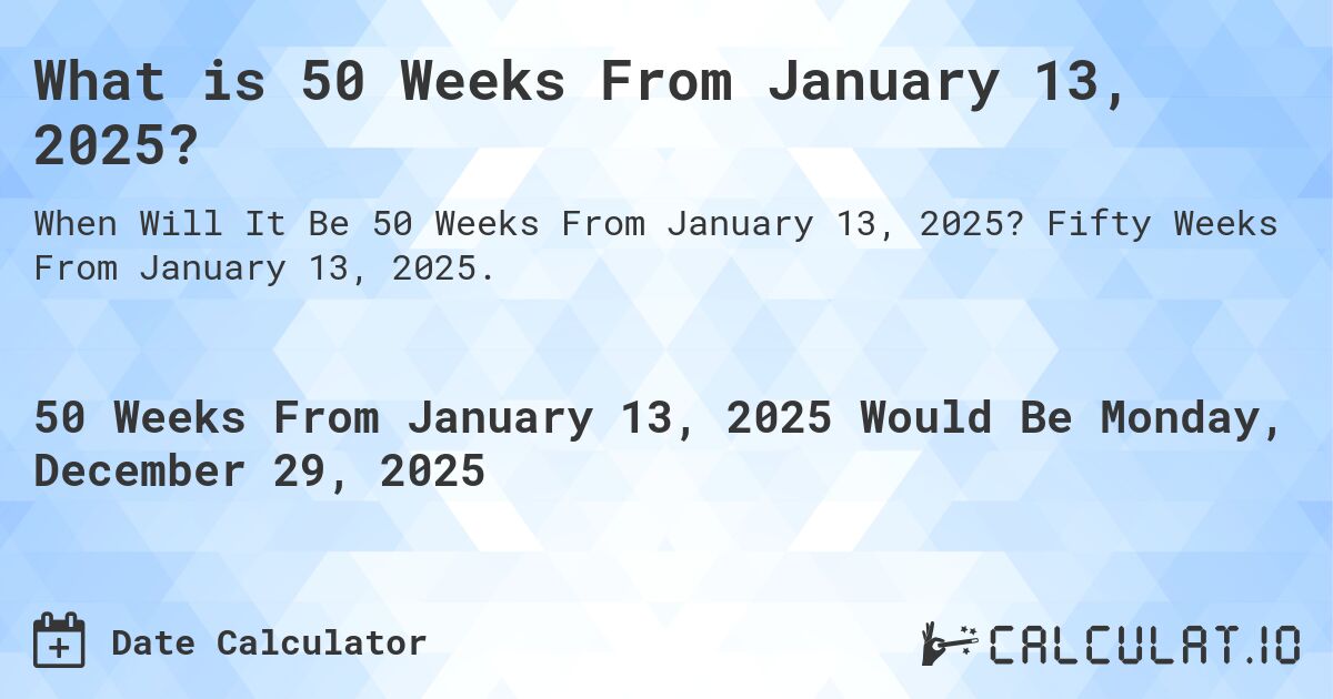 What is 50 Weeks From January 13, 2025?. Fifty Weeks From January 13, 2025.