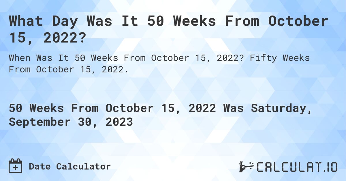 What Day Was It 50 Weeks From October 15, 2022?. Fifty Weeks From October 15, 2022.