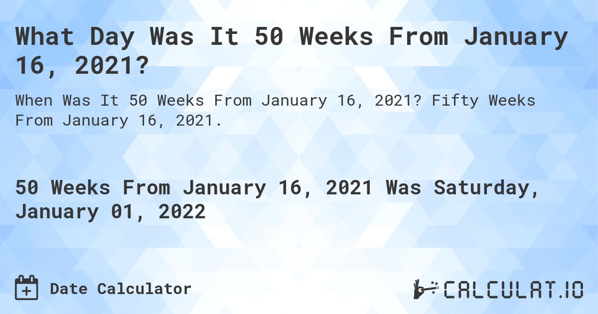 What Day Was It 50 Weeks From January 16, 2021?. Fifty Weeks From January 16, 2021.