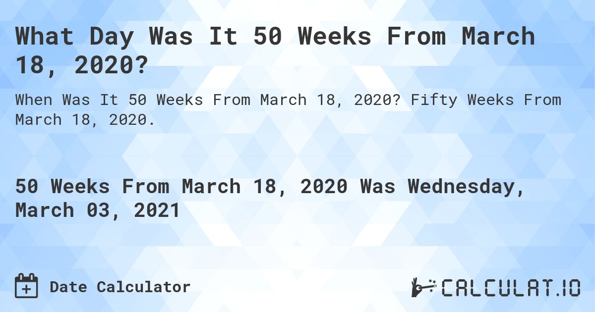 What Day Was It 50 Weeks From March 18, 2020?. Fifty Weeks From March 18, 2020.