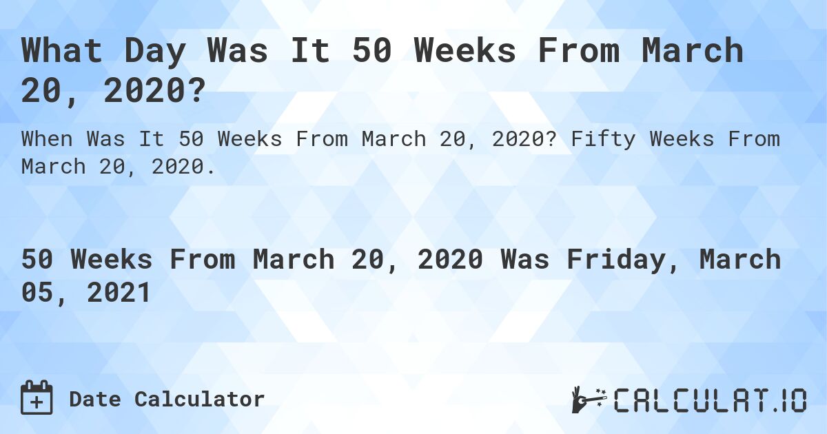 What Day Was It 50 Weeks From March 20, 2020?. Fifty Weeks From March 20, 2020.