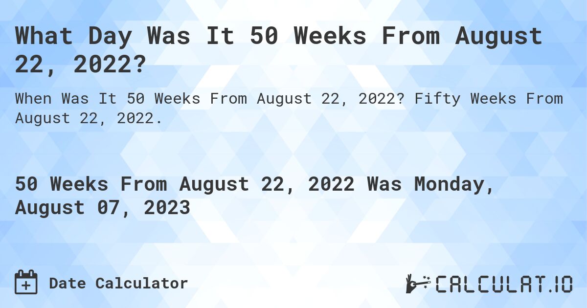 What Day Was It 50 Weeks From August 22, 2022?. Fifty Weeks From August 22, 2022.