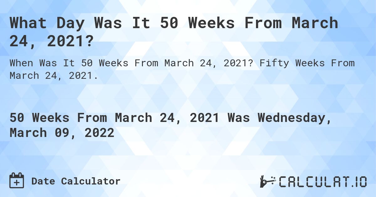 What Day Was It 50 Weeks From March 24, 2021?. Fifty Weeks From March 24, 2021.